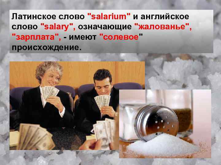 Латинское слово "salarium" и английское слово "salary", означающие "жалованье", "зарплата", - имеют "солевое" происхождение.