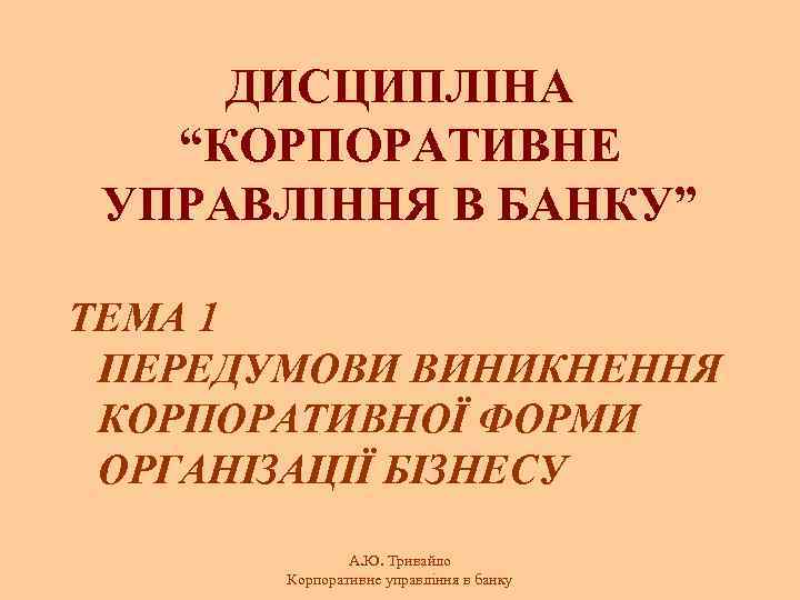 ДИСЦИПЛІНА “КОРПОРАТИВНЕ УПРАВЛІННЯ В БАНКУ” ТЕМА 1 ПЕРЕДУМОВИ ВИНИКНЕННЯ КОРПОРАТИВНОЇ ФОРМИ ОРГАНІЗАЦІЇ БІЗНЕСУ А.