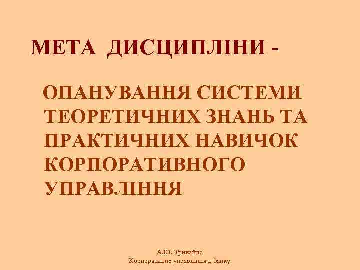 МЕТА ДИСЦИПЛІНИ ОПАНУВАННЯ СИСТЕМИ ТЕОРЕТИЧНИХ ЗНАНЬ ТА ПРАКТИЧНИХ НАВИЧОК КОРПОРАТИВНОГО УПРАВЛІННЯ А. Ю. Тривайло