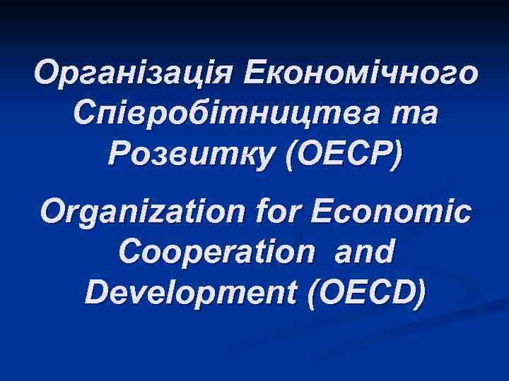 Організація Економічного Співробітництва та Розвитку (ОЕСР) Organization for Economic Cooperation and Development (OECD) 