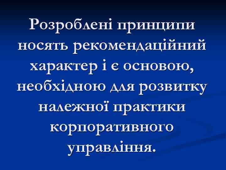 Розроблені принципи носять рекомендаційний характер і є основою, необхідною для розвитку належної практики корпоративного