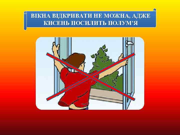 ВІКНА ВІДКРИВАТИ НЕ МОЖНА, АДЖЕ КИСЕНЬ ПОСИЛИТЬ ПОЛУМ'Я 