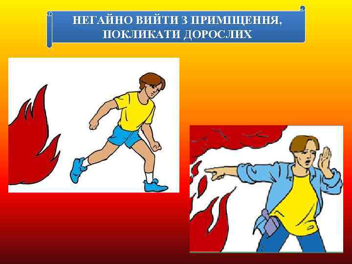 НЕГАЙНО ВИЙТИ З ПРИМІЩЕННЯ, ПОКЛИКАТИ ДОРОСЛИХ 