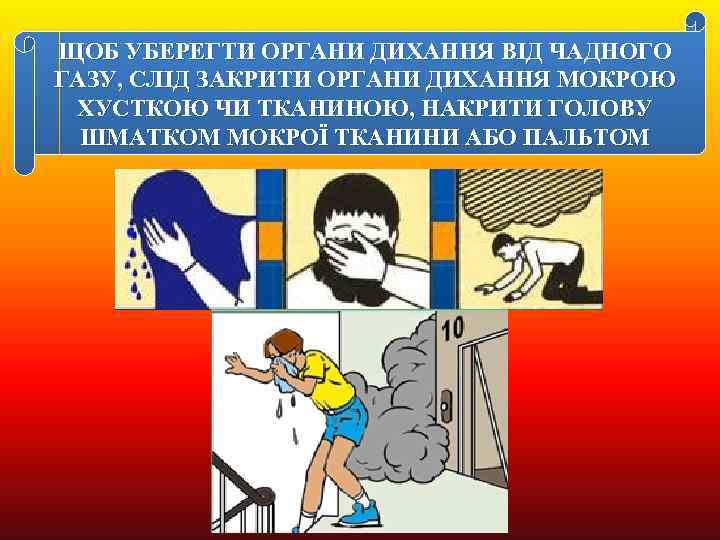 ЩОБ УБЕРЕГТИ ОРГАНИ ДИХАННЯ ВІД ЧАДНОГО ГАЗУ, СЛІД ЗАКРИТИ ОРГАНИ ДИХАННЯ МОКРОЮ ХУСТКОЮ ЧИ