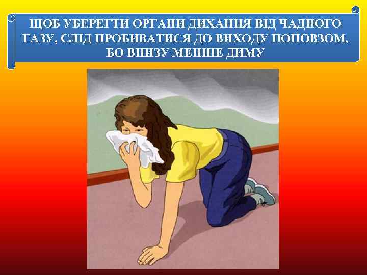 ЩОБ УБЕРЕГТИ ОРГАНИ ДИХАННЯ ВІД ЧАДНОГО ГАЗУ, СЛІД ПРОБИВАТИСЯ ДО ВИХОДУ ПОПОВЗОМ, БО ВНИЗУ
