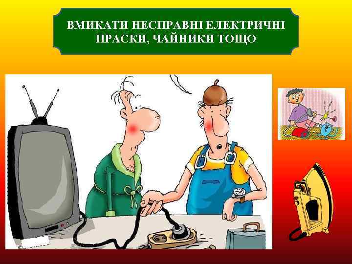 ВМИКАТИ НЕСПРАВНІ ЕЛЕКТРИЧНІ ПРАСКИ, ЧАЙНИКИ ТОЩО 