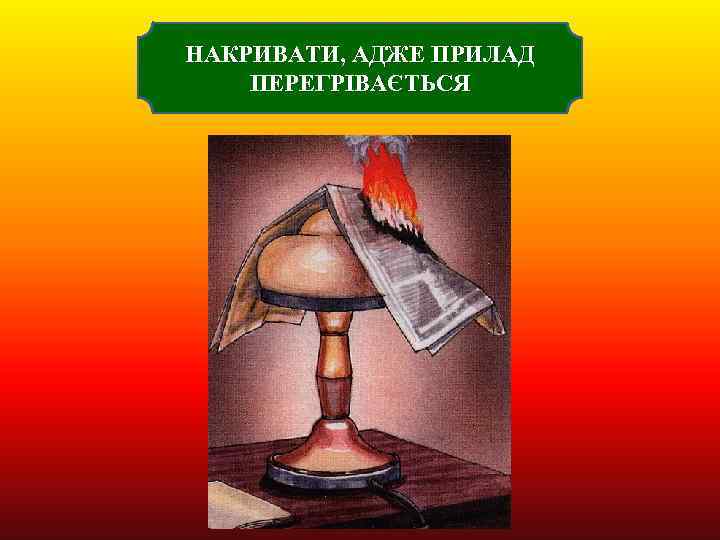 НАКРИВАТИ, АДЖЕ ПРИЛАД ПЕРЕГРІВАЄТЬСЯ 