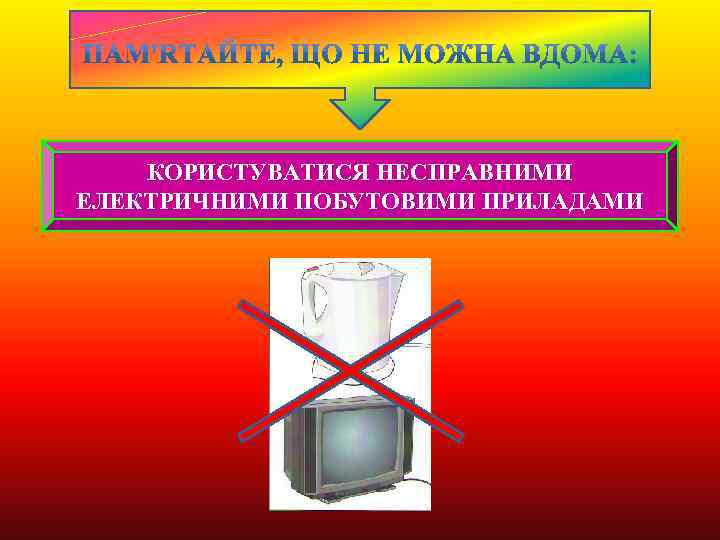 КОРИСТУВАТИСЯ НЕСПРАВНИМИ ЕЛЕКТРИЧНИМИ ПОБУТОВИМИ ПРИЛАДАМИ 