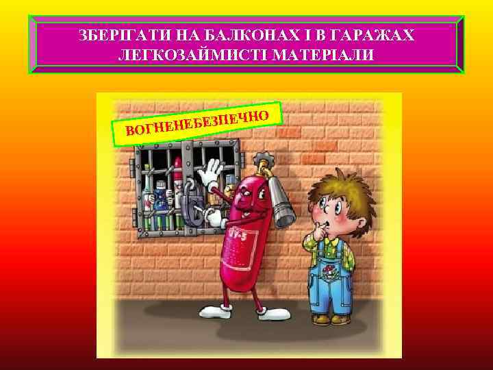 ЗБЕРІГАТИ НА БАЛКОНАХ І В ГАРАЖАХ ЛЕГКОЗАЙМИСТІ МАТЕРІАЛИ О БЕЗПЕЧН ВОГНЕНЕ 