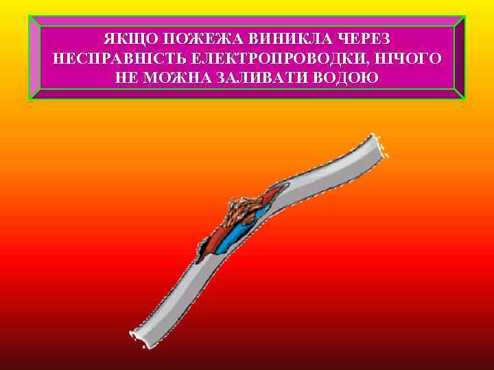 ЯКЩО ПОЖЕЖА ВИНИКЛА ЧЕРЕЗ НЕСПРАВНІСТЬ ЕЛЕКТРОПРОВОДКИ, НІЧОГО НЕ МОЖНА ЗАЛИВАТИ ВОДОЮ 