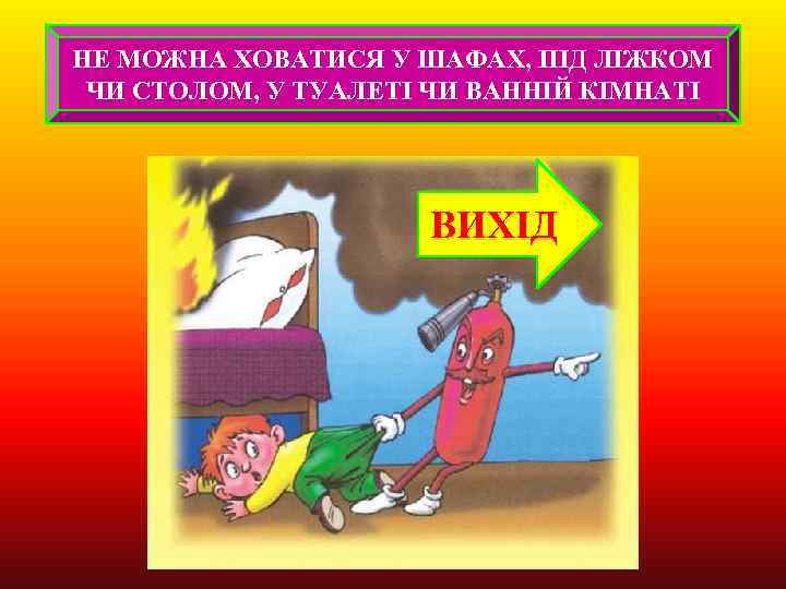 НЕ МОЖНА ХОВАТИСЯ У ШАФАХ, ПІД ЛІЖКОМ ЧИ СТОЛОМ, У ТУАЛЕТІ ЧИ ВАННІЙ КІМНАТІ