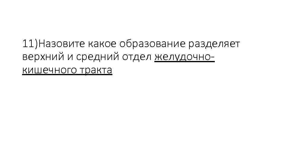 11)Назовите какое образование разделяет верхний и средний отдел желудочнокишечного тракта 