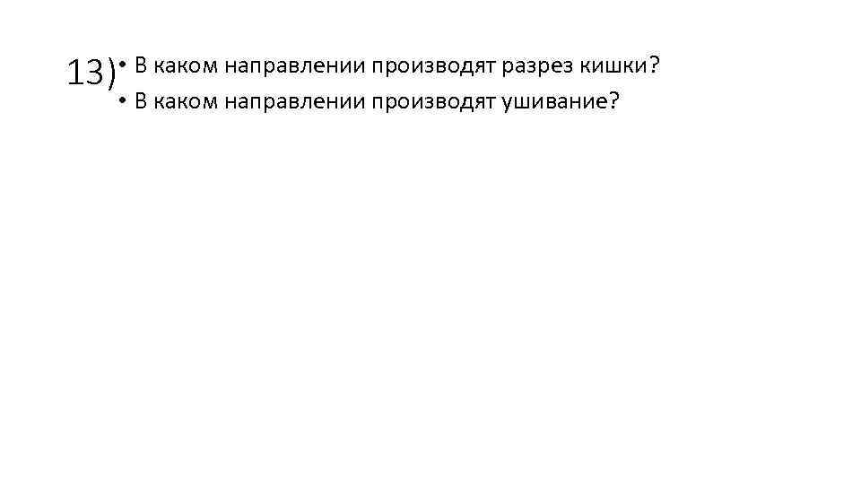 13) • В каком направлении производят разрез кишки? • В каком направлении производят ушивание?
