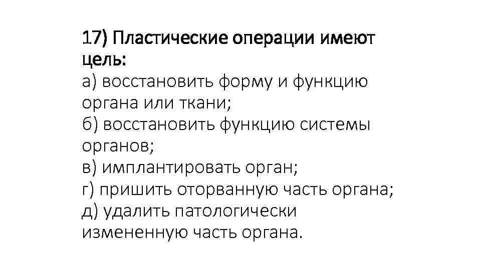 17) Пластические операции имеют цель: а) восстановить форму и функцию органа или ткани; б)