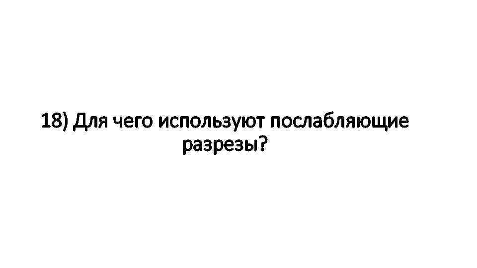 18) Для чего используют послабляющие разрезы? 