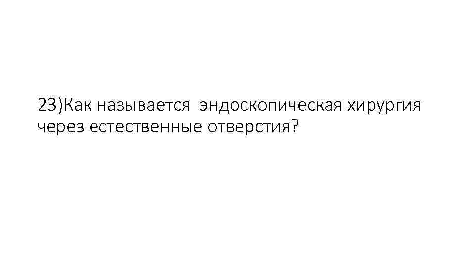 23)Как называется эндоскопическая хирургия через естественные отверстия? 