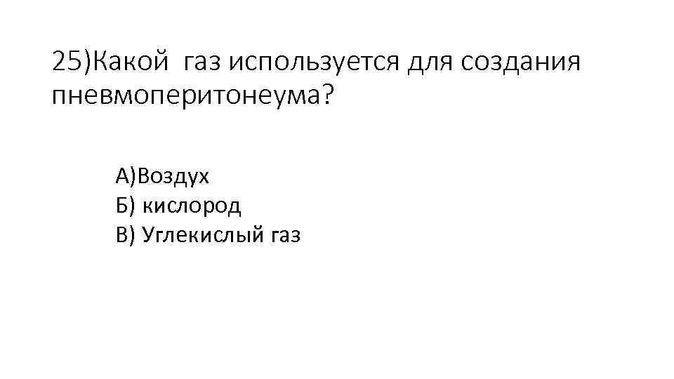 25)Какой газ используется для создания пневмоперитонеума? А)Воздух Б) кислород В) Углекислый газ 