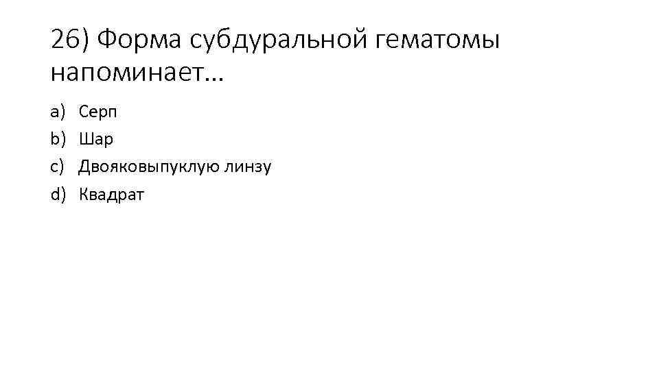 26) Форма субдуральной гематомы напоминает… a) b) c) d) Серп Шар Двояковыпуклую линзу Квадрат