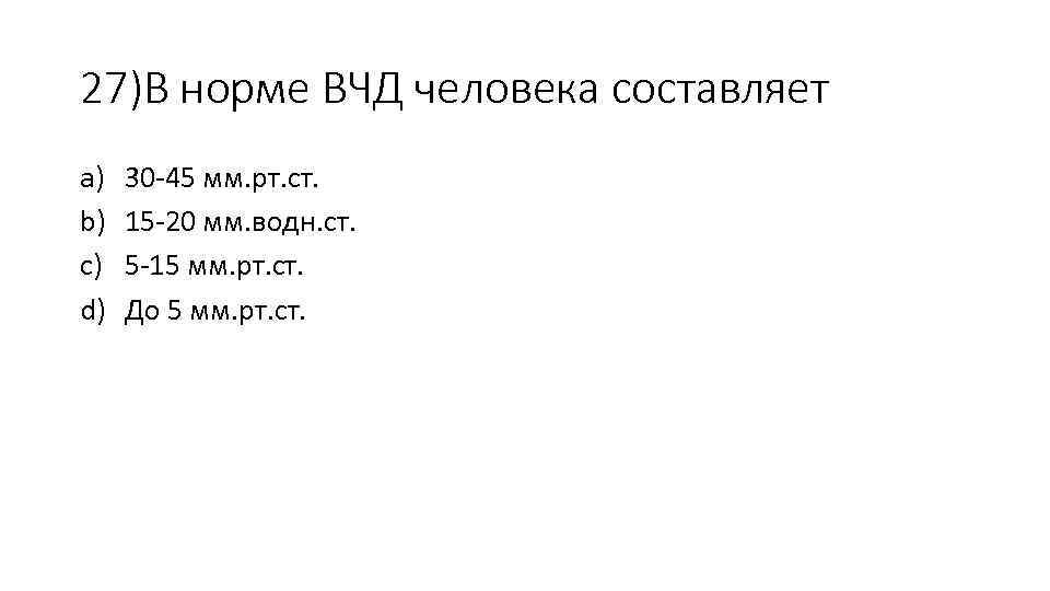 27)В норме ВЧД человека составляет a) b) c) d) 30 -45 мм. рт. ст.