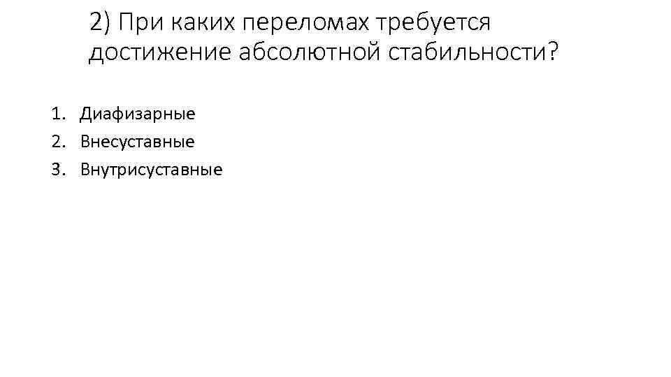 2) При каких переломах требуется достижение абсолютной стабильности? 1. Диафизарные 2. Внесуставные 3. Внутрисуставные