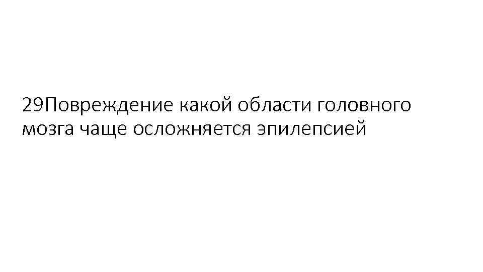 29 Повреждение какой области головного мозга чаще осложняется эпилепсией 