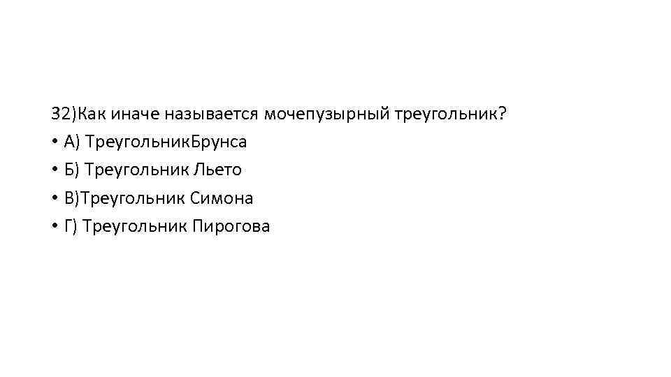 32)Как иначе называется мочепузырный треугольник? • А) Треугольник. Брунса • Б) Треугольник Льето •