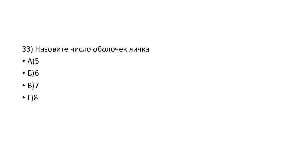 33) Назовите число оболочек яичка • А)5 • Б)6 • В)7 • Г)8 