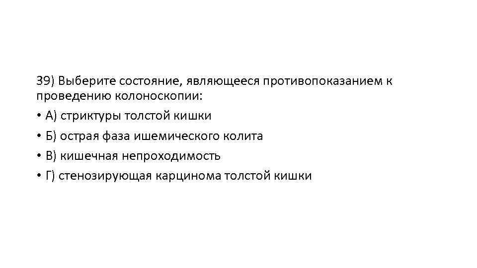 39) Выберите состояние, являющееся противопоказанием к проведению колоноскопии: • А) стриктуры толстой кишки •