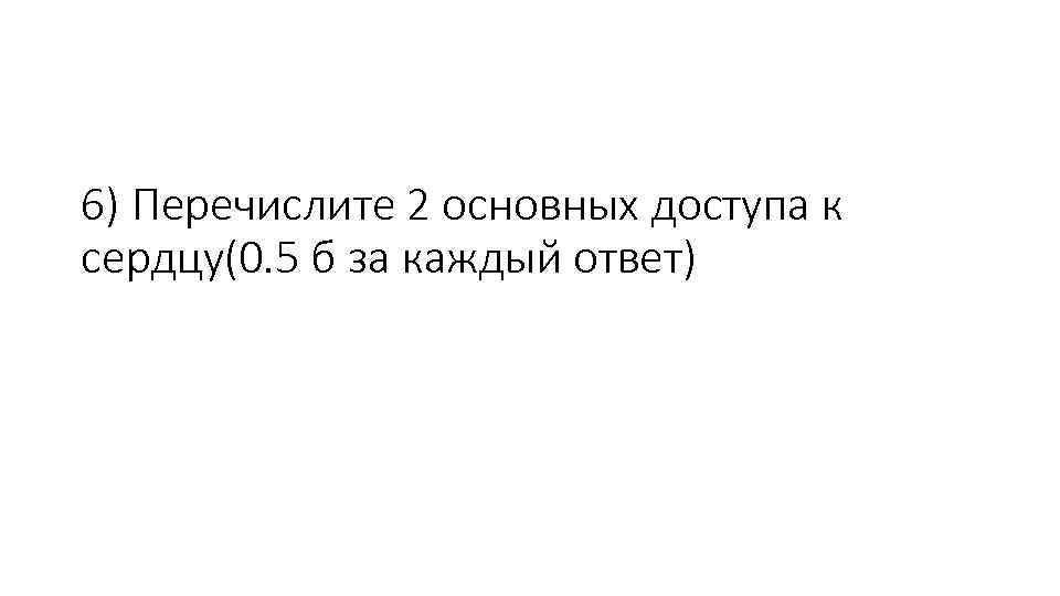 6) Перечислите 2 основных доступа к сердцу(0. 5 б за каждый ответ) 