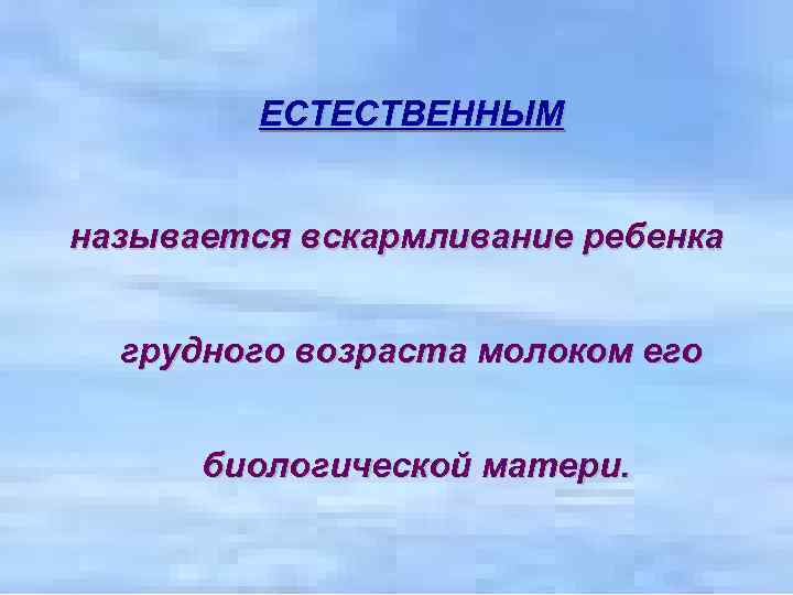 ЕСТЕСТВЕННЫМ называется вскармливание ребенка грудного возраста молоком его биологической матери. 