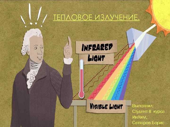 ТЕПЛОВОЕ ИЗЛУЧЕНИЕ. Выполнил: Студент II курса Ин. Хим, Саттаров Борис 