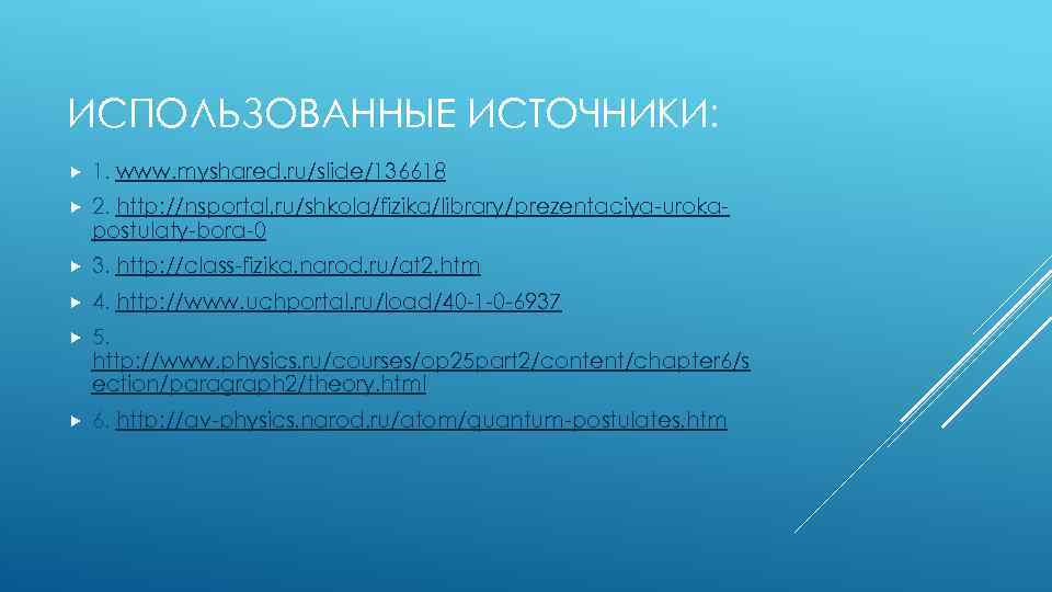 ИСПОЛЬЗОВАННЫЕ ИСТОЧНИКИ: 1. www. myshared. ru/slide/136618 2. http: //nsportal. ru/shkola/fizika/library/prezentaciya-urokapostulaty-bora-0 3. http: //class-fizika. narod.