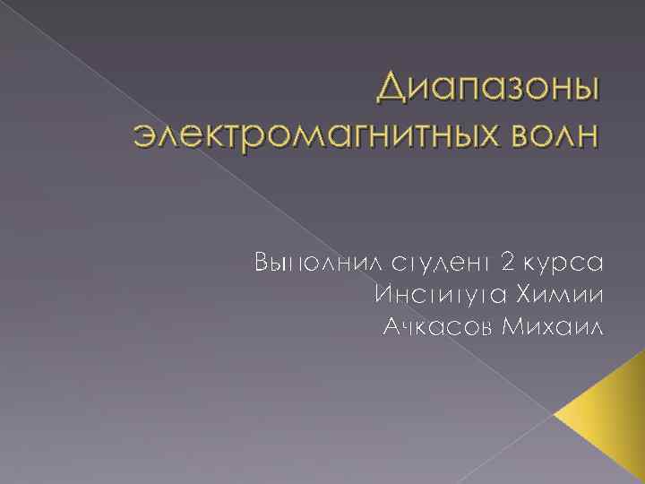Диапазоны электромагнитных волн Выполнил студент 2 курса Института Химии Ачкасов Михаил 