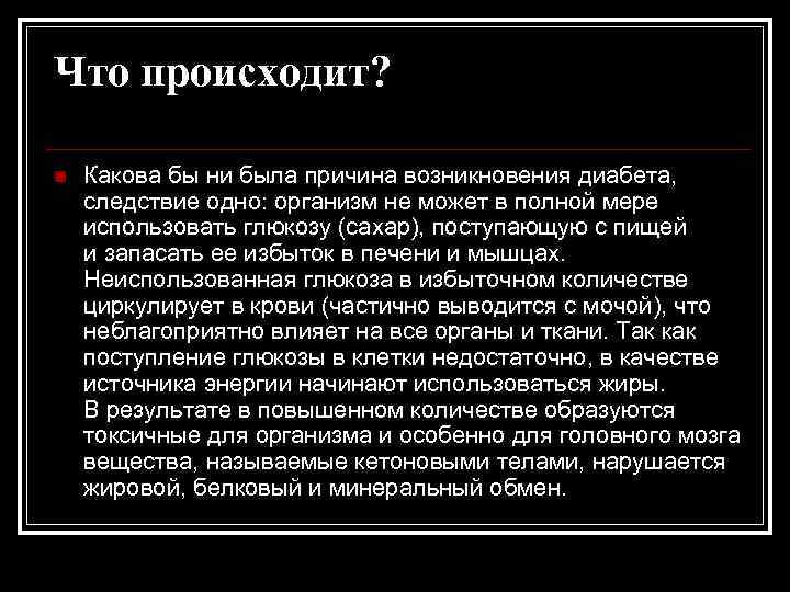 Что происходит? n Какова бы ни была причина возникновения диабета, следствие одно: организм не