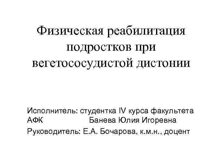 Физическая реабилитация подростков при вегетососудистой дистонии Исполнитель: студентка IV курса факультета АФК Банева Юлия