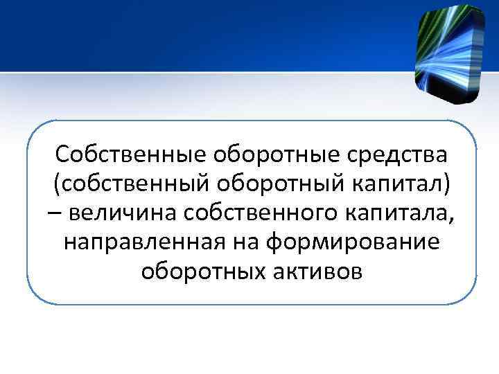 Собственные оборотные средства (собственный оборотный капитал) – величина собственного капитала, направленная на формирование оборотных