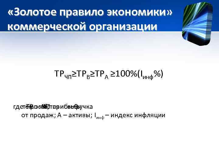  «Золотое правило экономики» коммерческой организации ТРЧП≥ТРВ≥ТРА ≥ 100%(Iинф%) где ТР чистая выручка темп