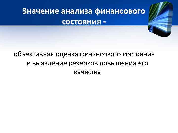 Значение анализа финансового состояния - объективная оценка финансового состояния и выявление резервов повышения его