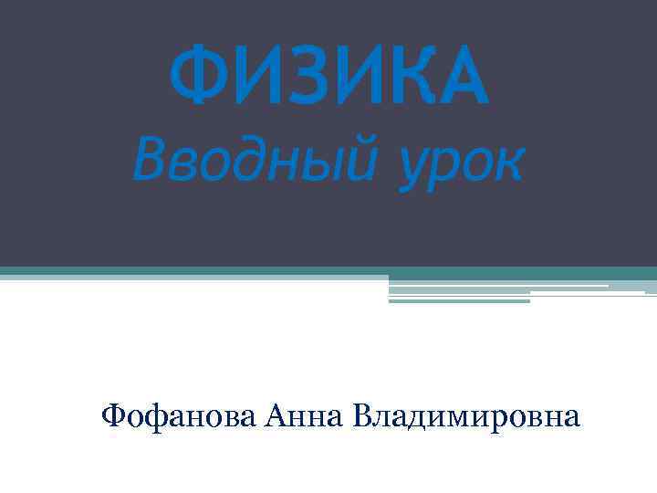 ФИЗИКА Вводный урок Фофанова Анна Владимировна 
