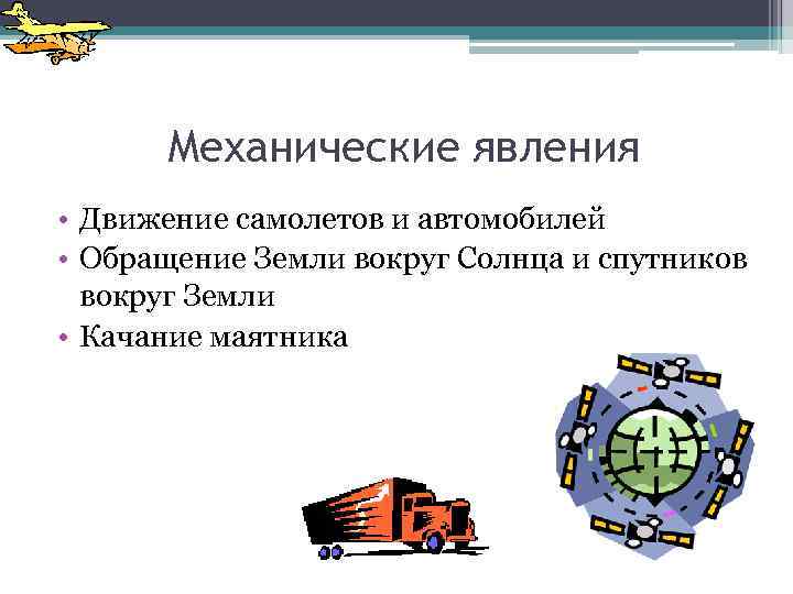 Механические явления • Движение самолетов и автомобилей • Обращение Земли вокруг Солнца и спутников