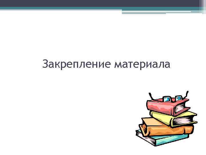 Закрепление материала 