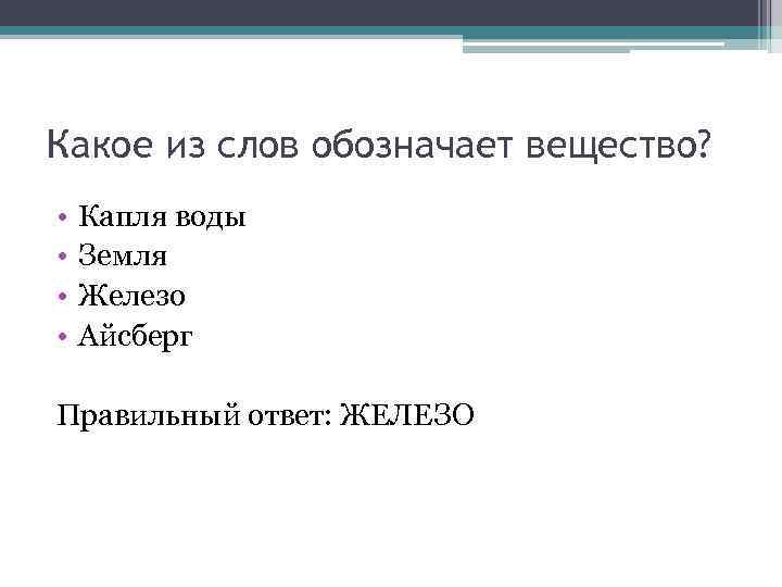 Какое из слов обозначает вещество? • • Капля воды Земля Железо Айсберг Правильный ответ: