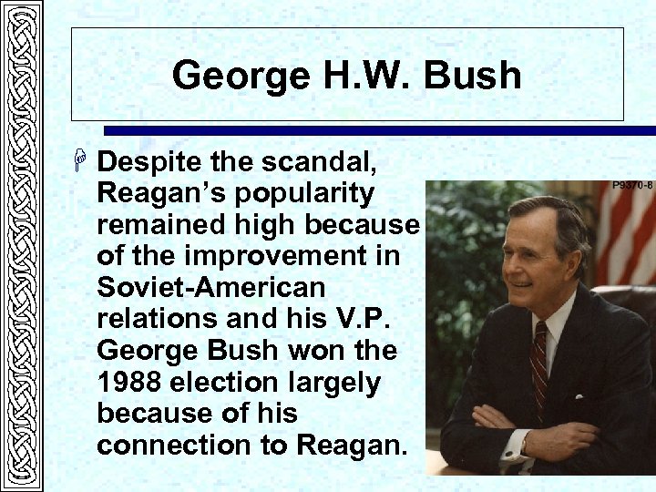 George H. W. Bush H Despite the scandal, Reagan’s popularity remained high because of