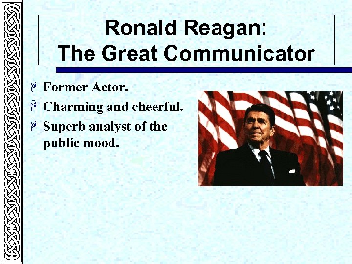 Ronald Reagan: The Great Communicator H Former Actor. H Charming and cheerful. H Superb