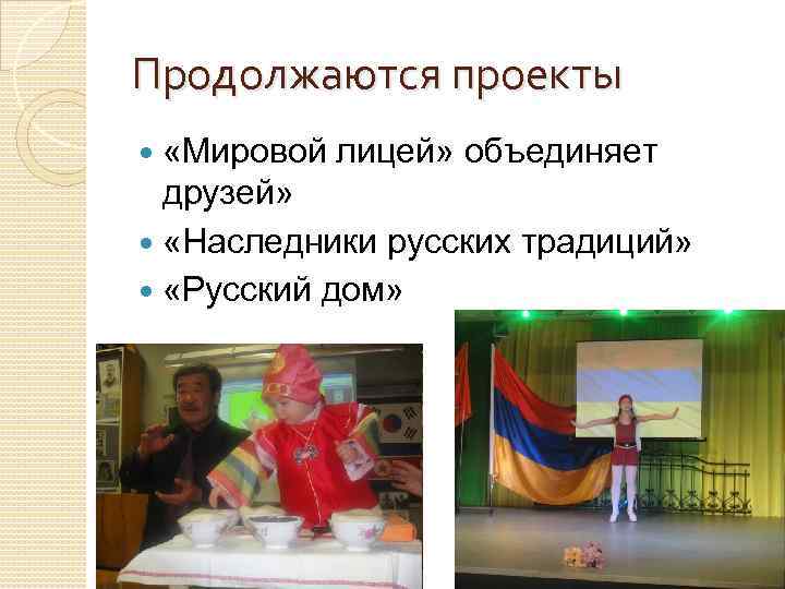 Продолжаются проекты «Мировой лицей» объединяет друзей» «Наследники русских традиций» «Русский дом» 
