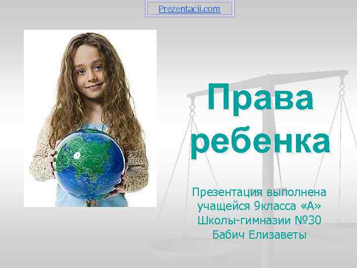 Prezentacii. com Права ребенка Презентация выполнена учащейся 9 класса «А» Школы-гимназии № 30 Бабич