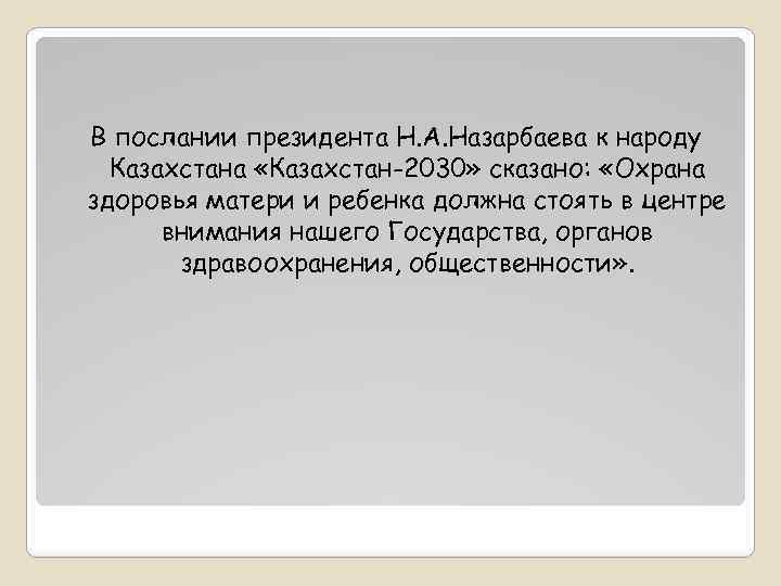 В послании президента Н. А. Назарбаева к народу Казахстана «Казахстан-2030» сказано: «Охрана здоровья матери