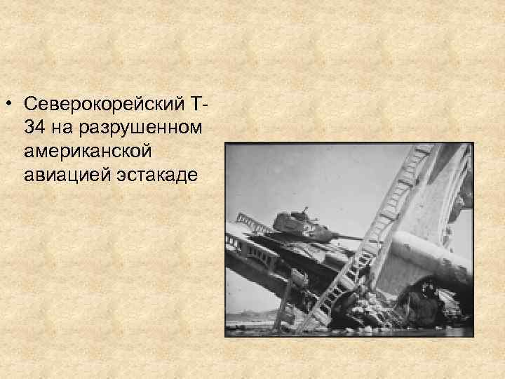  • Северокорейский Т 34 на разрушенном американской авиацией эстакаде 