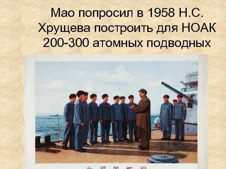 Мао попросил в 1958 Н. С. Хрущева построить для НОАК 200 -300 атомных подводных