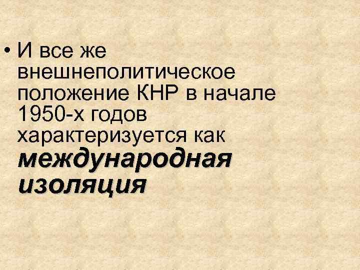  • И все же внешнеполитическое положение КНР в начале 1950 -х годов характеризуется